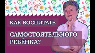 Как воспитать самостоятельного ребенка [upl. by Judi]