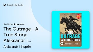 The Outrage—A True Story Aleksandr I Kuprins… by Aleksandr I Kuprin · Audiobook preview [upl. by Poppy146]