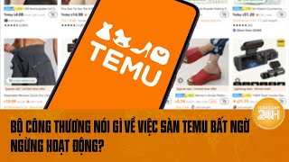 Bộ Công Thương nói gì về việc sàn Temu bất ngờ ngừng hoạt động  Toàn cảnh 24h [upl. by Prendergast]