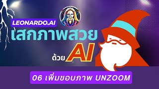 บทที่ 5 สอนการใช้ UNZOOM เพิ่มเนื้อหาขอบภาพใน LEONARDOai  ขยายขอบเขตการสร้างภาพด้วย AI [upl. by Laumas304]