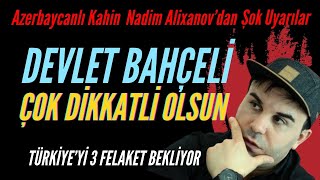 AZERBAYCANLI KAHİN NADİM ALIXANOV DEVLET BAHÇELİ ÇOK DİKKATLİ OLSUN TÜRKİYEYİ BEKLEYEN 3 FELAKET [upl. by Whorton]