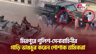 মিরপুরে পুলিশসেনাবাহিনীর গাড়ি ভাঙচুর করেন পোশাক শ্রমিকরা  Mirpur  Garment Worker  Gtv News [upl. by Hochman627]