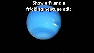 Show a friend a fricking neptune edit [upl. by Mallon]