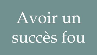 How to Pronounce Avoir un succès fou Having a wild success Correctly in French [upl. by Euseibbob]