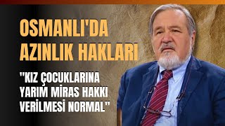 Osmanlıda Azınlık Haklarıquot Kız Çocuklarına Yarım Miras Hakkı Verilmesi Normalquot [upl. by Ballman620]