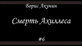 Смерть Ахиллеса 6  Борис Акунин  Книга 4 [upl. by Klump]