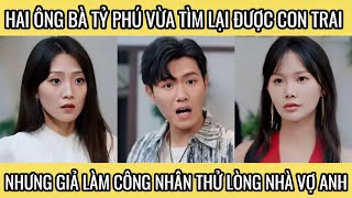 Hai ông bà tỷ phú vừa tìm lại được con trai nhưng giả làm công nhân thử lòng nhà vợ anh [upl. by Yerak]