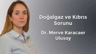 Doğal Gaz ve Kıbrıs Sorunu  DrMerve KARACAER ULUSOY [upl. by Jethro]