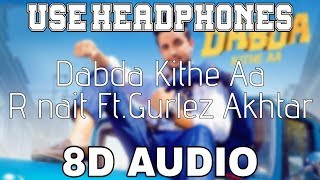 Dabda Kithe AaR Nait 8D AUDIO Gurlez Akhtar  Mista Baaz  8D Punjabi Songs 2019 [upl. by Rimola]