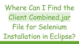 Where Can I Find the Client Combinedjar File for Selenium Installation in Eclipse [upl. by Kcirded]