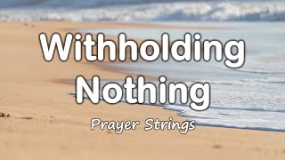 Witholding Nothing  Strings Prayer Music [upl. by Wavell]