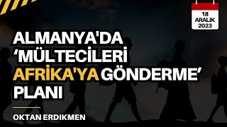 Almanyada mültecileri Afrikaya gönderme planı  18 Aralık 2023 Oktan Erdikmen [upl. by Amehsat]