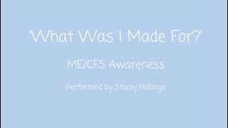 Myalgic Encephalomyelitis MECFS Awareness  ‘What Was I Made For [upl. by Aleirbag541]