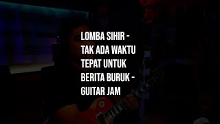 Lomba Sihir  Tak Ada Waktu Tepat Untuk Berita Buruk  Guitar Jam [upl. by Ytineres]