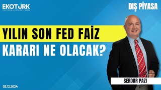 Yılın son Fed faiz kararı ne olacak  Serdar Pazı  Dış Piyasa [upl. by Brandise]