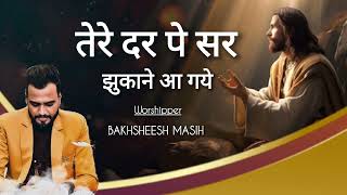 Tere Dar Pe Sir Jukane aagye  Bakhsheesh Masih Live  Worship song 2024 [upl. by Aloeda]