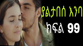 yaltabese enba episode 99 ያልታበሰ እንባ ክፍል 99 [upl. by Mueller]