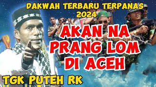 AKAN NA PRANG LOM DI ACEHDAKWAH TGK PUTEH RK TERBARU 2024 DAKWAH TERPANAS [upl. by Jerrol]