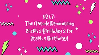 The Episode Reminiscing Steph’s Birthday’s for Steph’s Birthday [upl. by Lemcke]