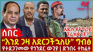 Ethiopia  “እንደ ጋዛ አደርጋችኋለሁ” ግብፅ፣ አዲሱ የትግራይ ፕሬዝዳንት፣ የተደጋገመው የጎንደር ውጊያ፣ ድንበሩ ተከፈተ [upl. by Huff]