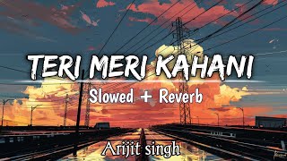 Teri Meri Kahaani   Slowed  Reverb   Arijit Singh  Palak muchhal  Chirantan Bhatt  Lofi mix [upl. by Kline]