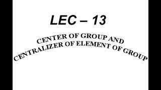 Lec – 13 Center of Group and Centralizer of Element of Group  IIT JAM  CSIR NET  GATE MA  B Sc [upl. by Rosol]