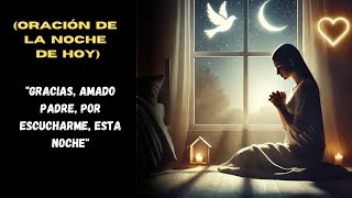 ORACIÓN DE LA NOCHE DE HOY Gracias amado Padre por escucharme esta noche [upl. by Ogg586]