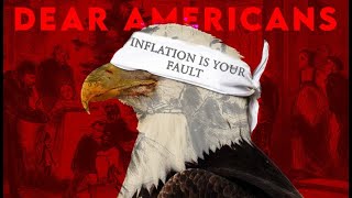 DEAR AMERICANS quotInflation is YOUR Faultquot [upl. by Anne]