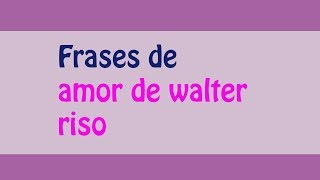 frases de amor de walter riso [upl. by Gaivn338]