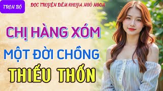 Đọc truyện đêm khuya ngủ ngon hay nhất quotCHỊ HÀNG XÓM THIẾU THỐNquot Tâm sự thầm kín truyện làng quê [upl. by Ytirahc]