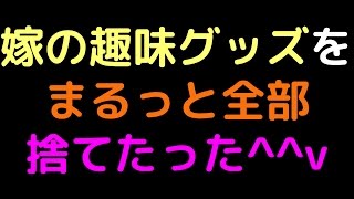 嫁の趣味グッズを、まるっと全部捨てたった＾＾ｖ【2ch】 [upl. by Bobinette]