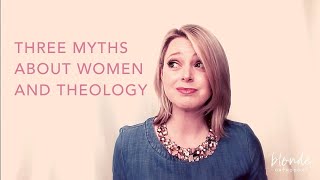 Three Myths About Women and Theology [upl. by Dahl675]