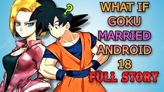 WHAT IF Goku Married Android 18  Full Story [upl. by Hedwiga]