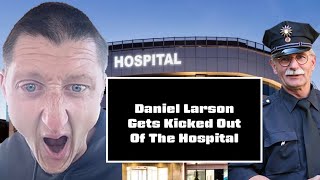 Daniel Larson Gets Kicked Out of the Hospital and Argues with the Cops Again [upl. by Gladine]