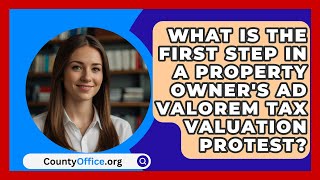 What Is The First Step In A Property Owners Ad Valorem Tax Valuation Protest  CountyOfficeorg [upl. by Drusie]