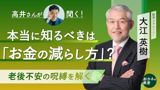 本当に知るべきは「お金の減らし方」？ 老後不安を和らげる発想の転換 豊かな人生を送るのにお金より大事なものは 経済コラムニストの大江英樹さんに「高井さん」が聞く！ 【高井宏章のおカネの教室】 [upl. by Oileduab]