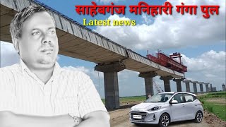 Ganga Bridge Latest News  Sahibganj Manihari Ganga Bridge Video [upl. by Rasaec]