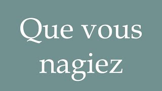 How to Pronounce Que vous nagiez That you swim Correctly in French [upl. by Rolan]