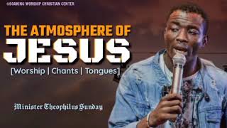 The Atmosphere of Jesus  Minister Theophilus Sunday  Tongues  Chants [upl. by Werner408]