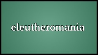 Eleutheromania Meaning [upl. by Feld271]