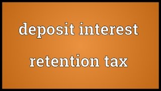 Deposit interest retention tax Meaning [upl. by Alfonso]