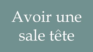 How to Pronounce Avoir une sale tête Having a Bad Head Correctly in French [upl. by Adnomar]