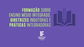 FORMAÇÃO SOBRE ENSINO MÉDIO INTEGRADO DIRETRIZES INDUTORAS E PRÁTICAS INTEGRADORAS [upl. by Ayouqes]