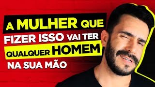 A MULHER QUE FIZER ISSO VAI TER QUALQUER HOMEM NA SUA MÃO [upl. by Delahk]