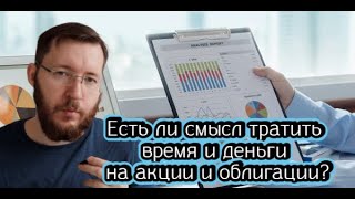 Есть ли смысл тратить время и деньги на акции и облигации [upl. by Notnilc]