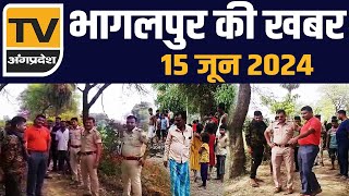 Bhagalpur की आज की सभी प्रमुख ख़बरें  15 जून 2024  TV Angpradesh [upl. by Nimesay]