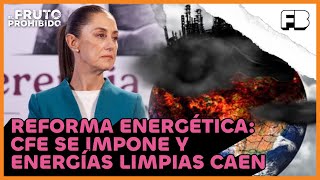 Reforma energética CFE se impone y energías limpias caen  ElFrutoProhibido [upl. by Niliak]