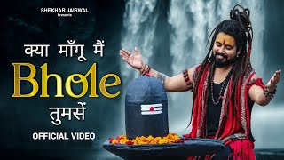 Kya Mangu Main Bhole Tumse Official Video Bholenath Song 2024  New Bhole Song  Shekhar Jaiswal [upl. by Giacomo]