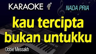 KAU TERCIPTA BUKAN UNTUKKU KARAOKE  Obbie Messakh  Nada Pria [upl. by Imoyik]