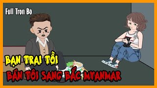 BẠN TRAI TỒI BÁN TÔI SÁNG BẮC MYANMAR Full Trọn Bộ  Tuyển Tập Hoạt Hình Kinh Dị  A Mộc Sub [upl. by Einej14]